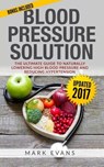 Blood Pressure: Blood Pressure Solution: The Ultimate Guide to Naturally Lowering High Blood Pressure and Reducing Hypertension - Mark Evans - 9781545225325