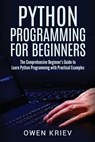 Python Programming for Beginners: The Comprehensive Beginner's Guide to Learn Python Programming with Practical Examples - Owen Kriev - 9781545301449