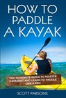 How to Paddle a Kayak - Scott Parsons - 9781545311462