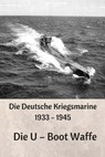 Die Deutsche Kriegsmarine 1933 - 1945: Die U - Boot Waffe - Jurgen Prommersberger - 9781545377154