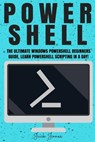 Powershell: The Ultimate Windows Powershell Beginners Guide. Learn Powershell Scripting In A Day! - Jack Jones - 9781545494325