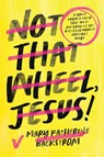 Not That Wheel, Jesus! - Mary K Backstrom ; Mary Katherine Backstrom - 9781546004189