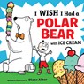 I Wish I Had a Polar Bear with Ice Cream - Diane Alber - 9781546110330