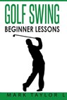 Golf Swing: Beginner Lessons - Mark Taylor - 9781546336150
