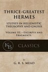 Thrice-Greatest Hermes, Volume III: Studies in Hellenistic Theosophy and Gnosis - G. R. S. Mead - 9781546596066