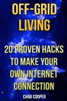 Off-Grid Living: 20 Proven Hacks To Make Your Own Internet Connection - Chad Cooper - 9781546919544