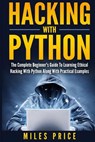 Hacking with Python: The Complete Beginner's Guide to Learning Ethical Hacking with Python Along with Practical Examples - Miles Price - 9781547130504
