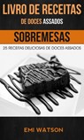 Livro de Receitas de Doces Assados: 25 Receitas Deliciosas de Doces Assados (Sobremesas) - Emi Watson - 9781547506293