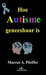 Hoe autisme geneesbaar is - Marcus Pfeiffer - 9781547507214