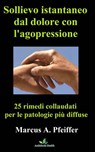 Sollievo istantaneo dal dolore con l'agopressione: 25 rimedi collaudati per le patologie più diffuse - Marcus A. Pfeiffer - 9781547507504