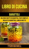 Libro di cucina: Barattoli: Deliziose Ricette in Barattoli, Pasti Completi, Insalate in Barattolo, Libro di Ricette - Tyson Maxwell - 9781547519743