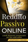 Reddito Passivo Online: 5 modi altamente remunerativi per fare soldi online - Jonathan S. Walker - 9781547546817