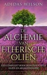 De alchemie van etherische oliën: een compleet boek over essentiële oliën en aromatherapie - Adidas Wilson - 9781547564989