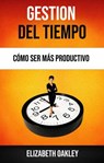 Gestión Del Tiempo: Cómo Ser Más Productivo - Elizabeth Oakley - 9781547571604