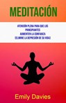 Meditación: Atención Plena Para Que Los Principiantes Aumenten La Confianza (Elimine La Depresión De Su Vida) - Emily Davies - 9781547576562