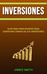 Inversiones: Guía Para Principiantes Para Ganar Más Dinero De Sus Inversiones - James Smith - 9781547578344