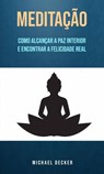 Meditação: Como Alcançar A Paz Interior E Encontrar A Felicidade Real - Michael Decker - 9781547586714