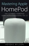 Mastering Apple HomePod: The Ultimate HomePod Gebruikershandleiding IOS 12 - Adidas Wilson - 9781547590780