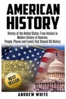 American History: History of the United States: From Indians to Modern History of America. People, Places and Events that Shaped US History - Andrew White - 9781548110413