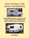 Those Marvelous Little Toyota Motorhomes: Toyota Motorhomes in General and a 1977 Toyota Pont-X Motorhome Named Little House in Particular - Jack Wiley - 9781548397753