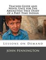 Teacher Guide and Novel Unit for The Absolutely True Diary of a Part-Time Indian: Lessons on Demand - John Pennington - 9781548590932