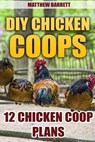 DIY Chicken Coops: 12 Chicken Coop Plans - Matthew Barrett - 9781548730543