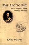 The Arctic Fox: Francis Leopold-McClintock, Discoverer of the Fate of Franklin - David Murphy - 9781550025231