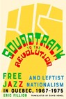 Soundtrack to the Revolution: Free Jazz and Leftist Nationalism in Quebec 1967-1975 - Eric Fillion - 9781550656855