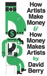 How Artists Make Money and How Money Makes Artists - David Berry - 9781552455067