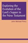 Exploring the Evolution of the Lord's Supper in the New Testament - John Michael Perry - 9781556127212