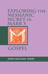 Exploring the Messianic Secret in Mark's Gospel - John Michael Perry - 9781556129247
