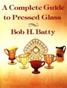 Complete Guide to Pressed Glass, A - Bob Batty - 9781565545212