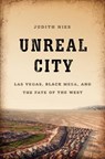 Unreal City: Las Vegas, Black Mesa, and the Fate of the West - Judith Nies - 9781568587486