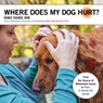 Where Does My Dog Hurt: Find the Source of Behavioral Issues or Pain: A Hands-On Guide - Renee Tucker - 9781570769931