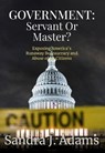 Government: Servant or Master?: Exposing America's Runaway Bureaucracy and Abuse of It's Citizens - Sandra J. Adams - 9781571024886