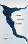 To Make Room for the Sea - Adam Clay - 9781571314970