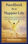 Handbook to a Happier Life: A Simple Guide to Creating the Life You've Always Wanted - Jim Donovan - 9781577314011