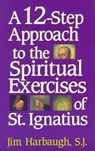 A 12-Step Approach to the Spiritual Exercises of St. Ignatius - Jim Harbaugh - 9781580510080