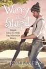 Worry is Stupid - Tom Baker - 9781581697018