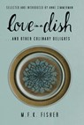 Love in a Dish . . . And Other Culinary Delights by M.F.K. Fisher - M. F. K. Fisher - 9781582438221