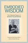 Embodied Wisdom - Moshe Feldenkrais - 9781583944196