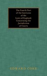 The Fourth Part of the Institutes of the Laws of England; Concerning the Jurisdiction of Courts - Edward Coke - 9781584772026