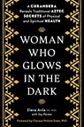 Woman Who Glows in the Dark - Elena Avila ; Joy Parker ; Clarissa Pinkola Estes - 9781585420223