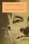 The Essential Ernest Holmes - Ernest (Ernest Holmes) Holmes - 9781585421817