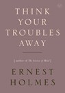 Think Your Troubles Away - Ernest (Ernest Holmes) Holmes - 9781585428410