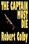 The Captain Must Die - Robert Colby - 9781587152610