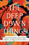 The Deep Down Things – Practices for Growing Hope in Times of Despair - Amber C. Haines ; Seth Haines - 9781587435638