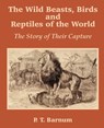 The Wild Beasts, Birds and Reptiles of the World - P T Barnum - 9781589639584