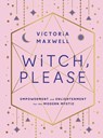 Witch, Please: Empowerment and Enlightenment for the Modern Mystic - Victoria Maxwell - 9781590035320