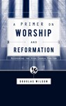 A Primer on Worship and Reformation - Douglas Wilson - 9781591280613